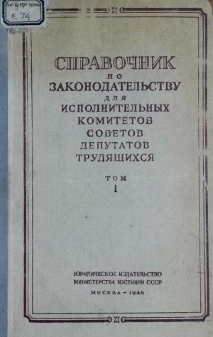 Справочник по законодательству для исполнительных комитетов Советов депутатов трудящихся Т.1