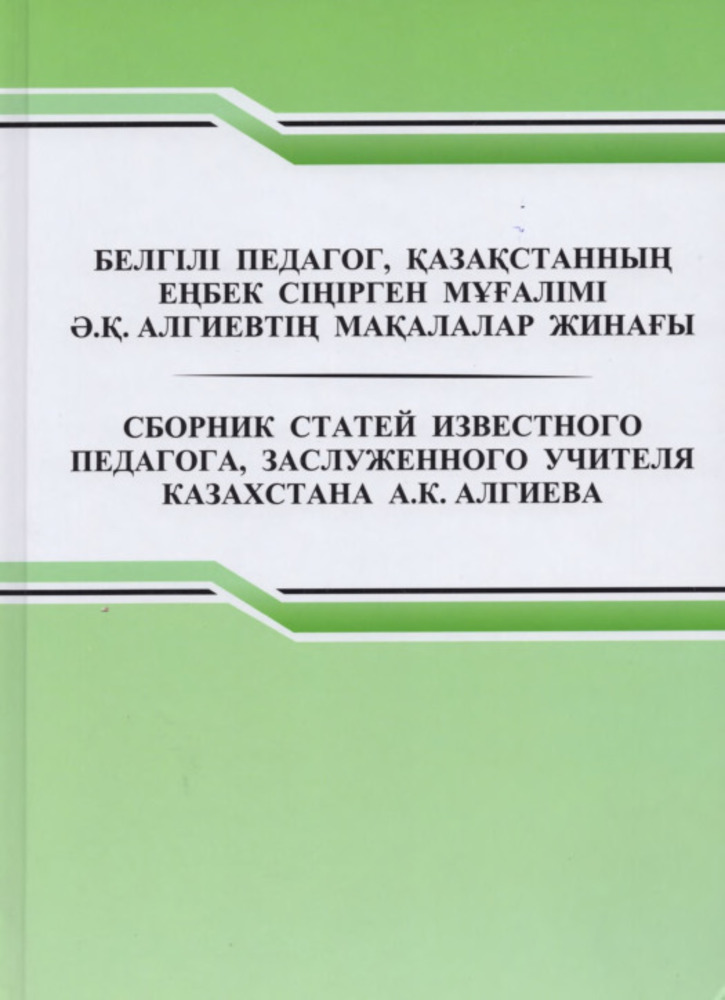 Белгілі педагог, Қазақстанның еңбек сіңірген мұғалімі Ә.Қ. Алгиевтің мақалалар жинағы - Сборник статей известного педагога, заслуженного учителя Казахстана А.К. Алгиева